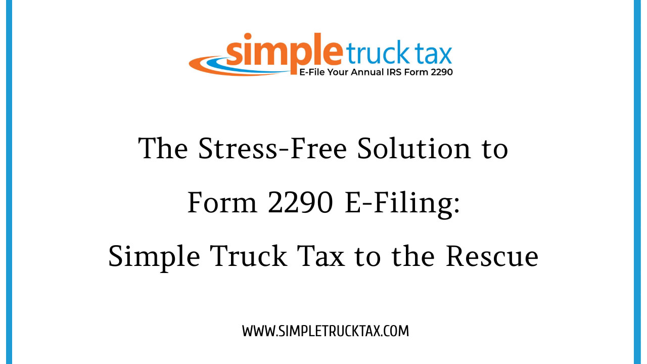 The Stress-Free Solution to Form 2290 E-Filing: Simple Truck Tax to the Rescue